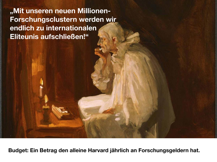 „Mit unseren neuen Millionen-Forschungsclustern werden wir endlich zu internationalen Eliteunis aufschließen!“ - Budget: Ein Betrag den alleine Harvard jährlich an Forschungsgeldern hat.